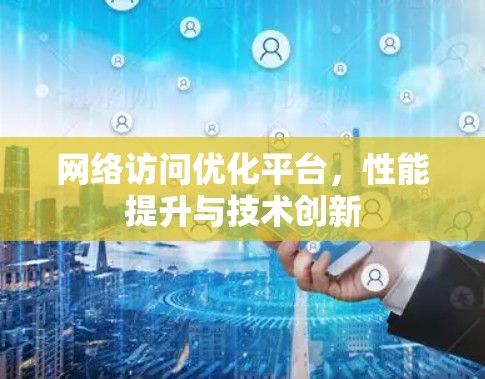 网络访问优化平台,性能提升与技术创新