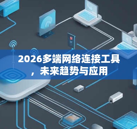 2026多端网络连接工具,未来趋势与应用