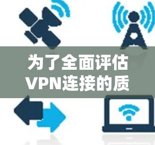 为了全面评估VPN连接的质量,可以从以下几个关键方面进行分析