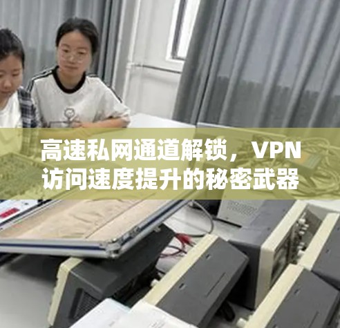 高速私网通道解锁,VPN访问速度提升的秘密武器