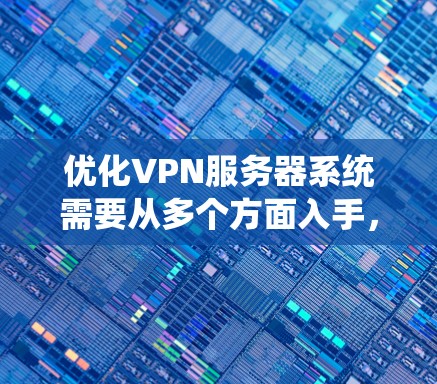 优化VPN服务器系统需要从多个方面入手,确保在性能、稳定性和安全性方面均有显著提升。以下是优化步骤的总结