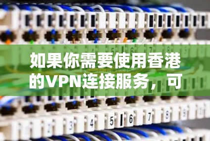 如果你需要使用香港的VPN连接服务,可以选择以下几家可靠的香港VPN服务商。这些服务商提供高质量的服务,适合个人和企业用户