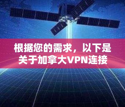 根据您的需求,以下是关于加拿大VPN连接平台的详细信息和建议