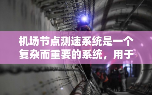 机场节点测速系统是一个复杂而重要的系统,用于实时监控和管理机场的各种运行状态。以下是对该系统的详细分析和总结 机场节点测速系统是一个复杂而重要的系统,用于实时监控和管理机场的各种运行状态。以下是对该系统的详细分析和总结