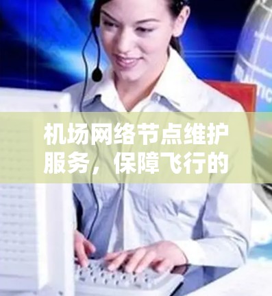 机场网络节点维护服务,保障飞行的信息高效流动