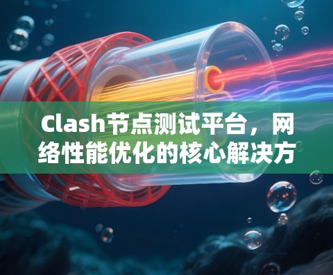 Clash节点测试平台,网络性能优化的核心解决方案