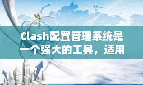 Clash配置管理系统是一个强大的工具,适用于需要多环境和团队协作的项目。以下是Clash的详细介绍和使用步骤