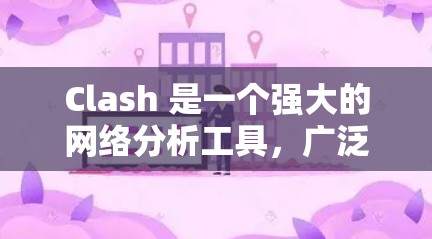 Clash 是一个强大的网络分析工具,广泛应用于网络安全、网络性能评估、协议开发和调试等多个领域。以下是对 Clash 的详细分析,帮助您全面了解其功能和应用场景