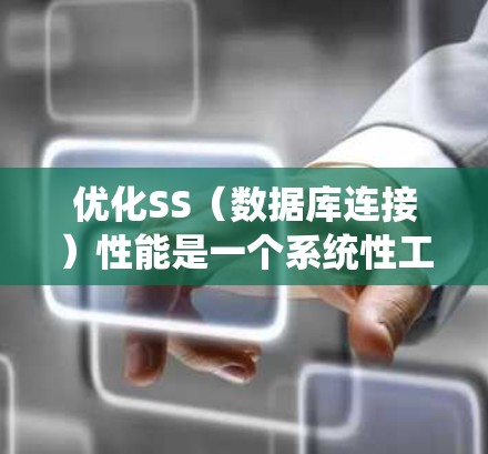 优化SS(数据库连接)性能是一个系统性工程,涉及多个层面和因素。以下是分步骤的优化指南
