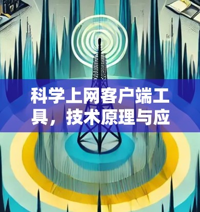 科学上网客户端工具，技术原理与应用场景分析
