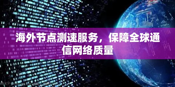 海外节点测速服务,保障全球通信网络质量