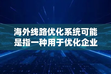 海外线路优化系统可能是指一种用于优化企业在海外市场运营的综合管理系统。这种系统通常涉及市场分析、供应链管理、风险评估、跨文化沟通等多个方面。以下是一些可能的功能和组成部分