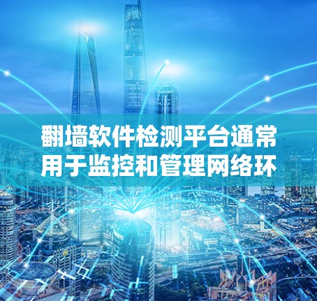 翻墙软件检测平台通常用于监控和管理网络环境中是否存在违反网络安全政策或公司规定的行为。这些平台可以帮助企业、组织或个人检测和防止使用翻墙软件,确保网络安全和合规性 翻墙软件检测平台通常用于监控和管理网络环境中是否存在违反网络安全政策或公司规定的行为。这些平台可以帮助企业、组织或个人检测和防止使用翻墙软件,确保网络安全和合规性