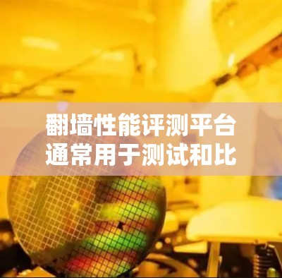 翻墙性能评测平台通常用于测试和比较不同翻墙工具、VPN服务或网络代理工具的性能,包括速度、稳定性、延迟、带宽使用情况等。这些平台通常提供详细的性能数据和分析,帮助用户选择最适合的翻墙解决方案