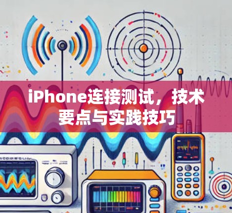 iPhone连接测试,技术要点与实践技巧 iPhone连接测试,技术要点与实践技巧