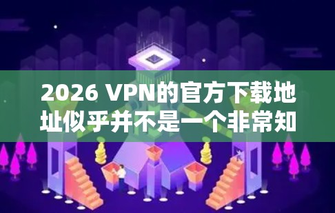 2026 VPN的官方下载地址似乎并不是一个非常知名的VPN服务提供商,可能并不存在或者已经停止运营。如果你正在寻找一个可靠的VPN服务,我可以推荐一些知名且安全的VPN服务供你选择