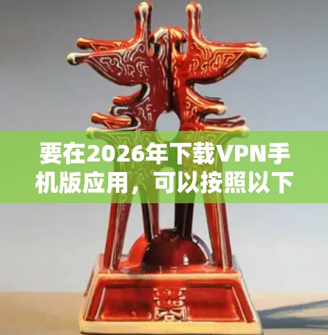 要在2026年下载VPN手机版应用,可以按照以下步骤操作