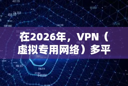 在2026年,VPN(虚拟专用网络)多平台客户端的需求依然在增加,尤其是随着人们对隐私保护和网络安全的关注度提升。以下是一些支持多平台的VPN服务提供商及其客户端情况