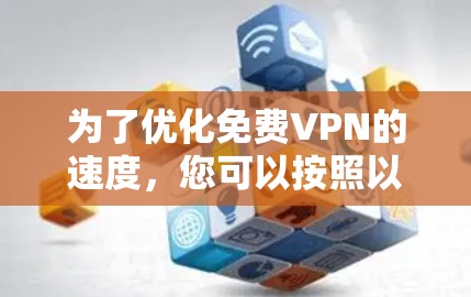 为了优化免费VPN的速度,您可以按照以下步骤进行调整和优化