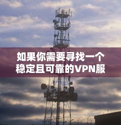 如果你需要寻找一个稳定且可靠的VPN服务,以下是一些推荐