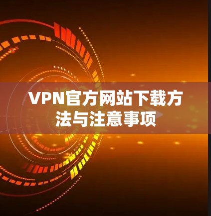 VPN官方网站下载方法与注意事项