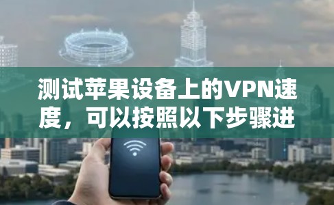 测试苹果设备上的VPN速度,可以按照以下步骤进行