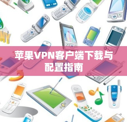 苹果VPN客户端下载与配置指南 苹果VPN客户端下载与配置指南