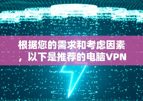 根据您的需求和考虑因素,以下是推荐的电脑VPN加速软件