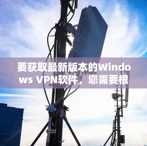 要获取最新版本的Windows VPN软件,您需要根据具体的VPN服务提供商来获取。以下是一些常见的Windows VPN服务提供商以及如何获取最新版本的步骤