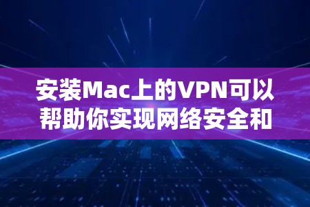 安装Mac上的VPN可以帮助你实现网络安全和隐私保护。以下是详细的步骤指南