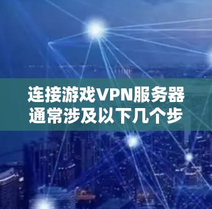 连接游戏VPN服务器通常涉及以下几个步骤,具体方法可能因游戏和VPN服务提供商而异