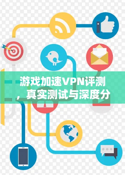 游戏加速VPN评测,真实测试与深度分析
