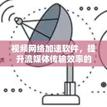视频网络加速软件，提升流媒体传输效率的关键技术