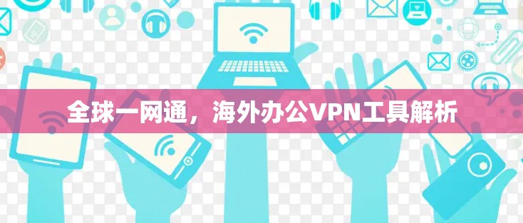 全球一网通,海外办公VPN工具解析