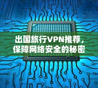 出国旅行VPN推荐,保障网络安全的秘密武器