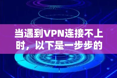 当遇到VPN连接不上时,以下是一步步的解决指南