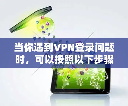 当你遇到VPN登录问题时，可以按照以下步骤进行排查和解决