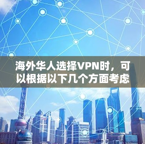 海外华人选择VPN时,可以根据以下几个方面考虑