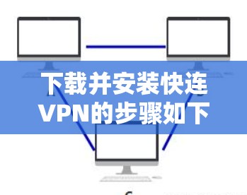 下载并安装快连VPN的步骤如下