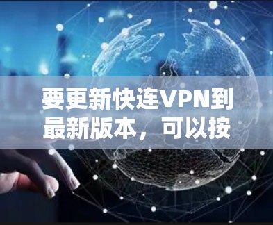 要更新快连VPN到最新版本，可以按照以下步骤操作