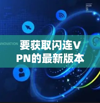 要获取闪连VPN的最新版本，请按照以下步骤操作