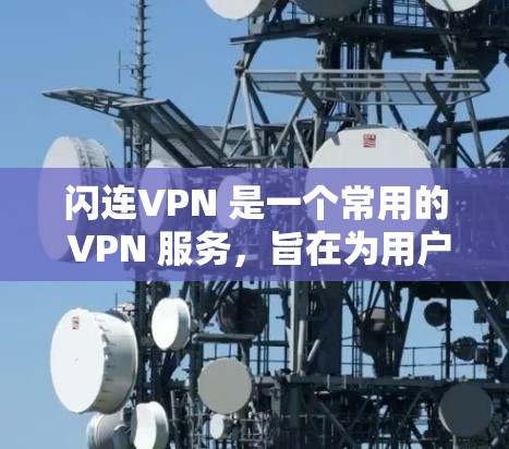 闪连VPN 是一个常用的 VPN 服务，旨在为用户提供匿名上网、保护隐私和安全的功能。对于电脑版的闪连VPN，通常可以通过官方网站或相关应用商店下载。以下是一些关于闪连VPN电脑版的详细信息和步骤