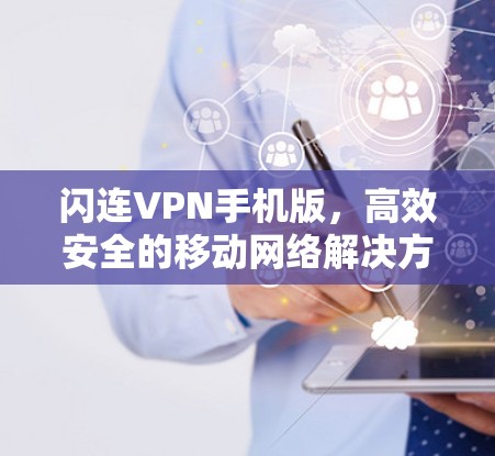 闪连VPN手机版，高效安全的移动网络解决方案