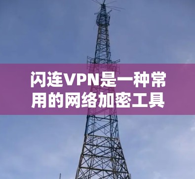闪连VPN是一种常用的网络加密工具，能够帮助用户通过VPN协议建立安全的网络连接。以下是闪连VPN的使用说明，供您参考