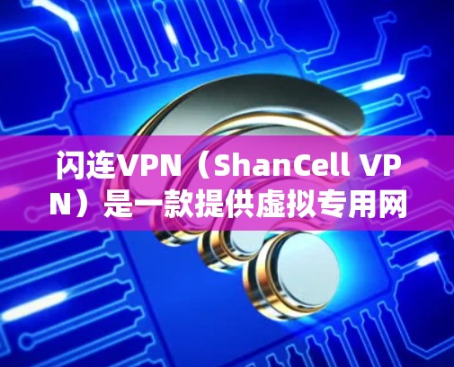 闪连VPN(ShanCell VPN)是一款提供虚拟专用网络(VPN)服务的应用程序,旨在帮助用户保护隐私、匿名上网、绕过地理限制等。以下是对闪连VPN功能的一些评测和分析