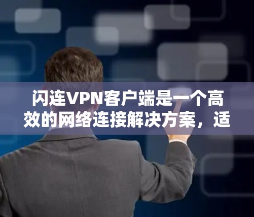 闪连VPN客户端是一个高效的网络连接解决方案，适合需要快速访问互联网的用户。以下是关于闪连VPN客户端的详细介绍