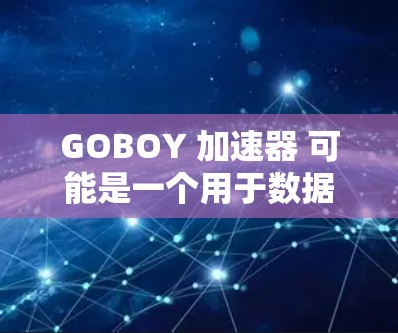 GOBOY 加速器 可能是一个用于数据处理或网络加速的工具。以下是获取 GOBOY 加速器 的步骤