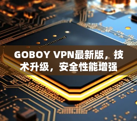 GOBOY VPN最新版,技术升级,安全性能增强