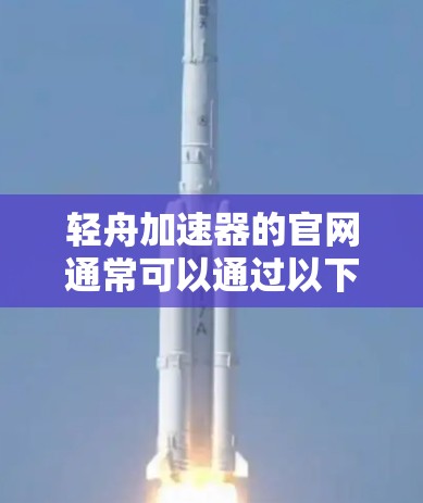 轻舟加速器的官网通常可以通过以下方式访问 轻舟加速器的官网通常可以通过以下方式访问