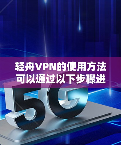 轻舟VPN的使用方法可以通过以下步骤进行